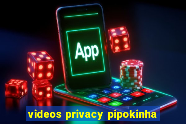 videos privacy pipokinha